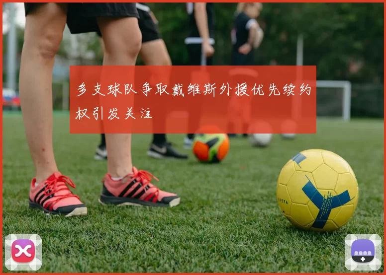 多支球队争取戴维斯外援优先续约权引发关注