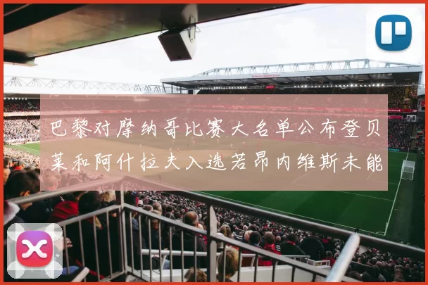 巴黎对摩纳哥比赛大名单公布登贝莱和阿什拉夫入选若昂内维斯未能参赛