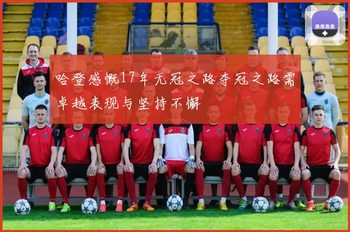 哈登感慨17年无冠之路夺冠之路需卓越表现与坚持不懈