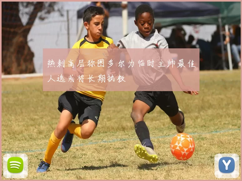 热刺高层称图多尔为临时主帅最佳人选或将长期执教