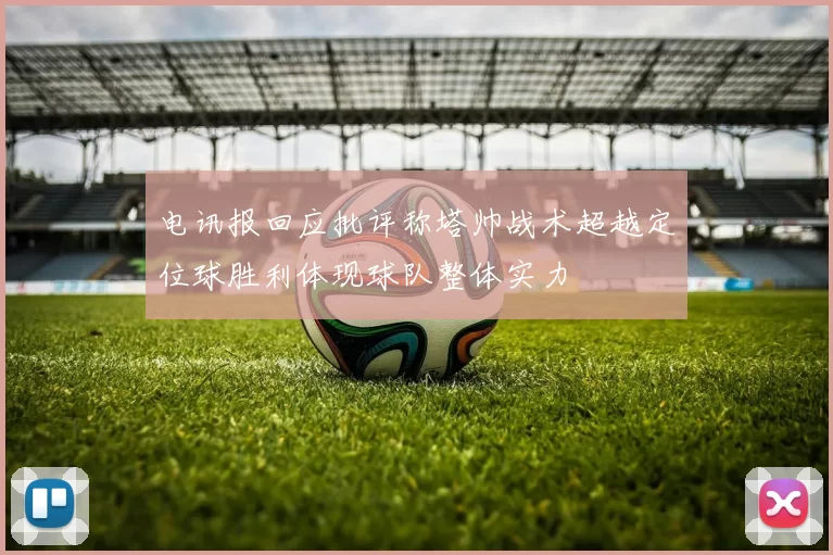 电讯报回应批评称塔帅战术超越定位球胜利体现球队整体实力