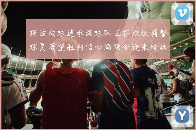 斯波向球迷承诺球队正在积极调整球员渴望胜利信心满满会迎来转机