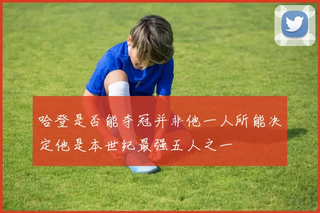 哈登是否能夺冠并非他一人所能决定他是本世纪最强五人之一