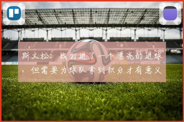 斯文松：我打进了一个漂亮的进球，但需要为球队拿到积分才有意义