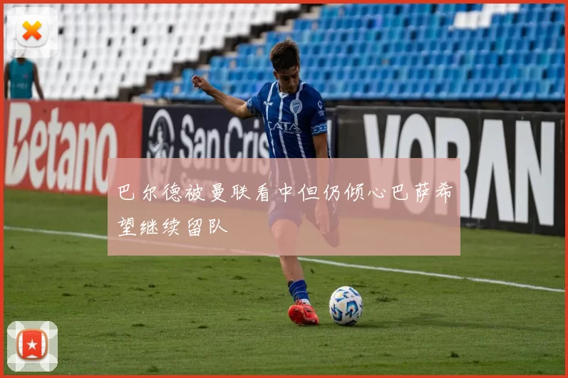 巴尔德被曼联看中但仍倾心巴萨希望继续留队