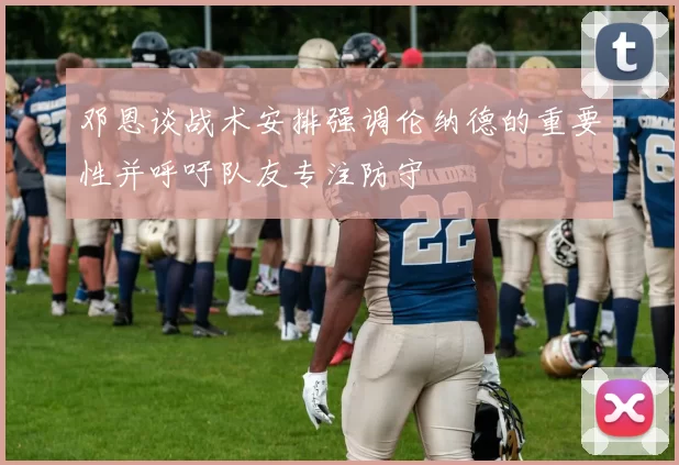 邓恩谈战术安排强调伦纳德的重要性并呼吁队友专注防守